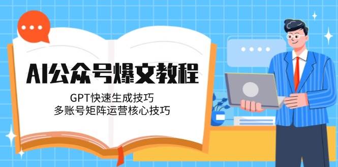 AI公众号爆文教程，GPT快速生成技巧，多账号矩阵运营核心技巧-佳腾网赚