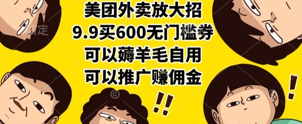 美团外卖放大招，9.9买600无门槛券，可以薅羊毛自用，可以推广挣佣金【揭秘】-佳腾网赚