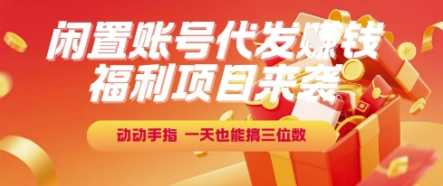 福利项目来袭，闲置账号代发挣钱，动动手指，一天也能搞三位数【揭秘】-佳腾网赚