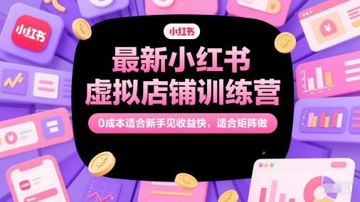 最新小红书虚拟店铺训练营，0成本适合新手见收益快，适合矩阵做-佳腾网赚