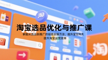 淘宝选品优化与推广课，掌握从选品到推广的全链路实操方法，提升淘宝运营效率-佳腾网赚