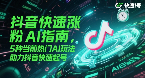 抖音快速涨粉AI指南，5种当前热门AI玩法，助力抖音快速起号-佳腾网赚