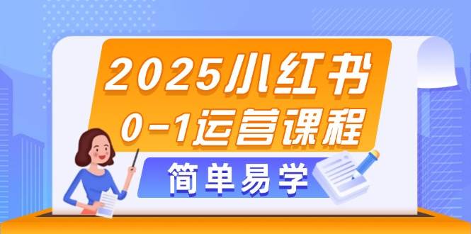 2025小红书0-1运营课程，选品、素材、笔记制作与发布技巧-佳腾网赚