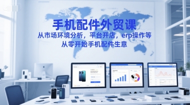 手机配件外贸课，从市场环境分析，平台开店，erp操作等，从零开始手机配件生意-佳腾网赚