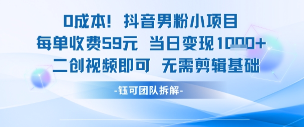 0成本，抖音男粉小项目 每单收费59元当日变现1k+ 二创视频即可无需剪辑基础-佳腾网赚