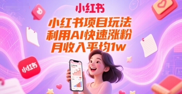 小红书项目玩法，利用AI快速涨粉，月收入平均1w+-佳腾网赚