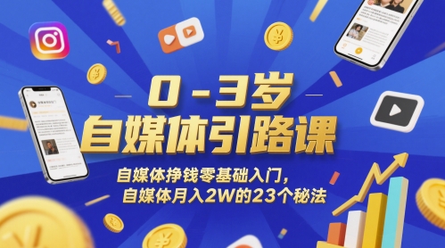 0-3岁自媒体引路课，自媒体挣钱零基础入门，自媒体月入2W的23个秘法-佳腾网赚