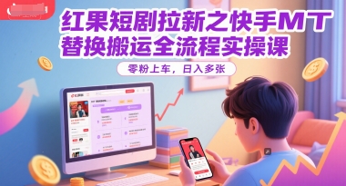 红果短剧拉新之快手MT替换搬运全流程实操课，零粉上车，日入多张-佳腾网赚