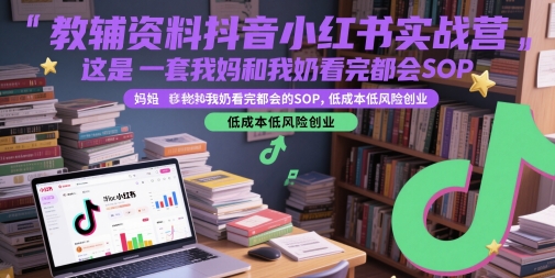 教辅资料抖音小红书实战营，这是一套我妈和我奶看完都会的SOP，低成本低风险创业(更新)-佳腾网赚