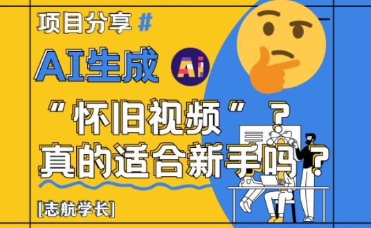 AI生成怀旧视频真的很适合新手？详细讲解！-佳腾网赚