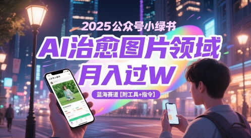 2025公众号小绿书AI治愈图片领域，月入过W，蓝海赛道【附工具+指令】-佳腾网赚