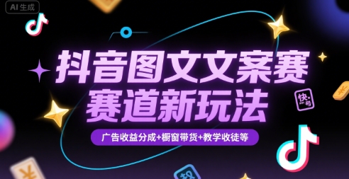 抖音图文文案赛道新玩法，快速养号起号，广告收益分成+橱窗带货+教学收徒等-佳腾网赚