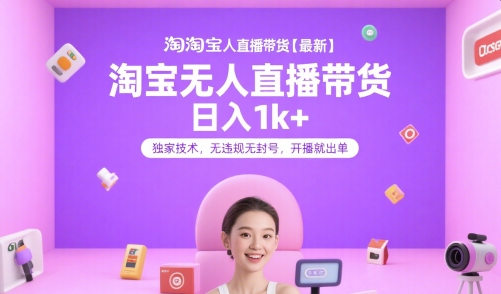淘宝无人直播带货【最新】，日入1k+，独家技术，无违规无封号，开播就出单【揭秘】-佳腾网赚