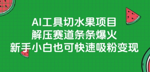 AI工具切水果项目，解压赛道条条爆火，新手小白也可快速吸粉变现-佳腾网赚
