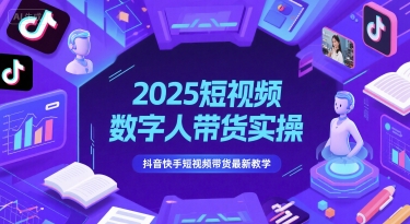 2025短视频数字人带货实操，抖音快手短视频带货最新教学-佳腾网赚