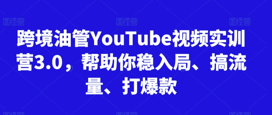跨境油管YouTube视频实训营3.0，帮助你稳入局、搞流量、打爆款(更新2025)-佳腾网赚