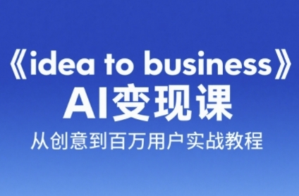 《idea to business》AI变成变现课，从创意到百万用户实战教程-佳腾网赚
