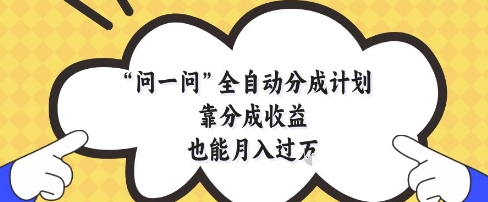 问一问全自动分成计划，靠分成收益也能月入过1W【揭秘】-佳腾网赚