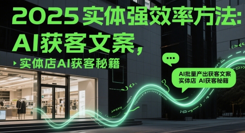 2025实体强效率方法：AI批量产出获客文案，实体店AI获客秘籍-佳腾网赚