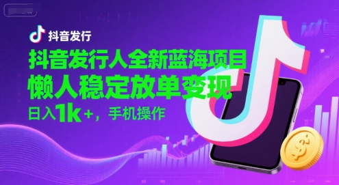 抖音发行人全新蓝海项目，懒人稳定放单变现,，日入1k+，手机操作【揭秘】-佳腾网赚