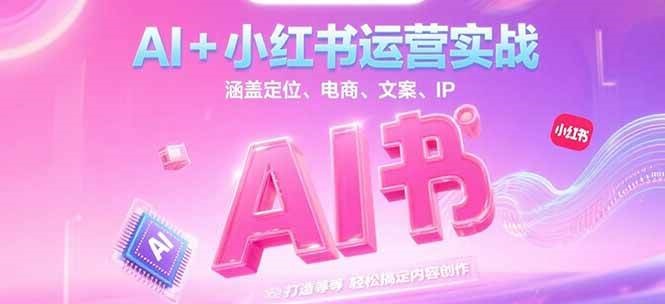 AI+小红书运营实战，涵盖定位、电商、文案、IP 打造等，轻松搞定内容创作-佳腾网赚