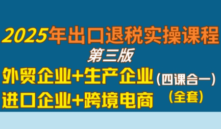 崔sir·出口退税实操-外贸企业+生产企业+跨境电商+进口企业(四课合一)-佳腾网赚