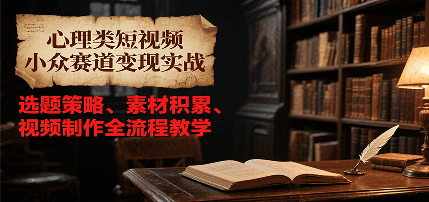 心理类短视频小众赛道变现实战，选题策略、素材积累、视频制作全流程教学-佳腾网赚