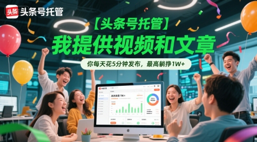 【头条号托管 】我提供视频和文章，你每天花5分钟发布，最高躺挣1W+【揭秘】-佳腾网赚