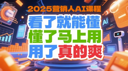 2025营销人AI课程，看了就能懂，懂了马上用，用了真的爽-佳腾网赚
