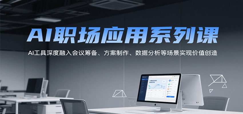 AI职场应用系列课，AI工具深度融入会议筹备、方案制作、数据分析等场景实现价值创造-佳腾网赚