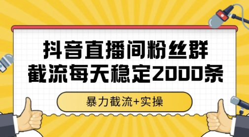 抖音直播间粉丝群暴力截流，一台电脑每天稳定2000条数据，暴力截流+实操 【揭秘】-佳腾网赚