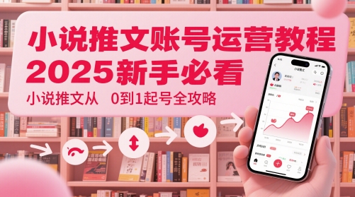 小说推文账号运营起号教程，2025新手必看，小说推文从0到1起号全攻略-佳腾网赚