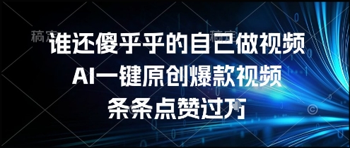谁还傻乎乎的自己做视频？AI一键原创爆款视频，条条点赞过万，简单方便，好操作【揭秘】-佳腾网赚
