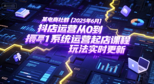 某电商社群【2025年6月】抖店运营从0到1系统运营起店课程，抖店最新玩法实时更新-佳腾网赚