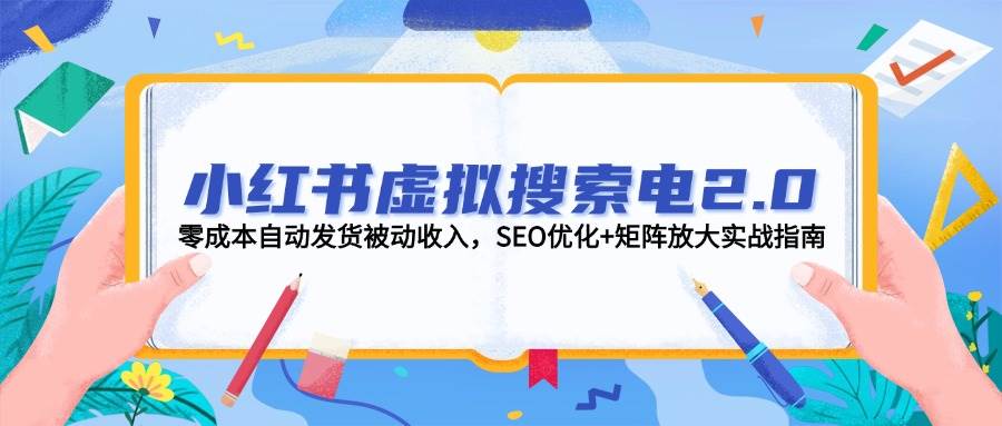 小红书虚拟搜索电2.0，零成本自动发货被动收入，SEO优化+矩阵放大实战指南-佳腾网赚