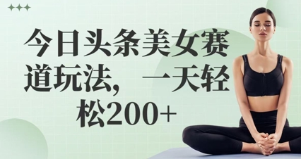 今日头条美女赛道玩法，一天轻松2张+-佳腾网赚