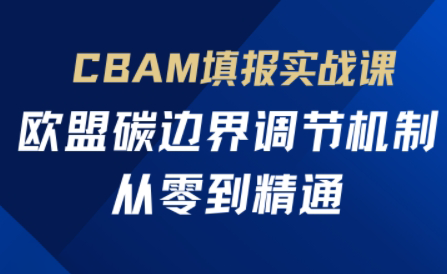 欧盟CBAM填报实战从零到精通-佳腾网赚