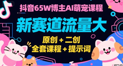 抖音65W博主AI萌宠课程，新赛道流量大，原创+二创，全套课程+提示词-佳腾网赚