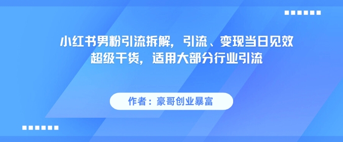 小红书男粉引流拆解，引流、变现当日见效超级干货，适用大部分行业引流-佳腾网赚