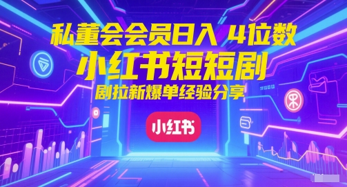 私董会会员日入4位数小红书红果短剧拉新爆单经验分享-佳腾网赚