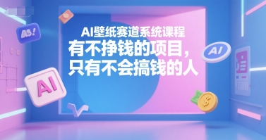 AI壁纸赛道系统课程，有不挣钱的项目，只有不会搞钱的人-佳腾网赚