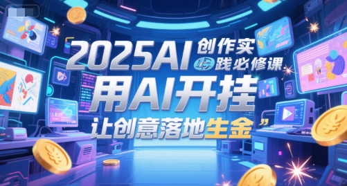 2025AI创作实践必修课，用AI开挂，让创意落地生金-佳腾网赚