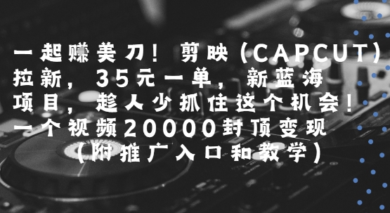 一起挣美刀!剪映(CAPCUT)拉新，35米一单，新蓝海项目，一个视频2w封顶变现(附推广入口和教学)-佳腾网赚