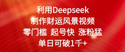 利用Deepseek制作财运风景视频，零门槛起号快涨粉猛，单日收益几张-佳腾网赚