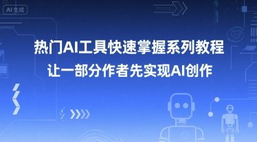 热门AI工具快速掌握系列教程，让一部分创作者先实现AI创作-佳腾网赚