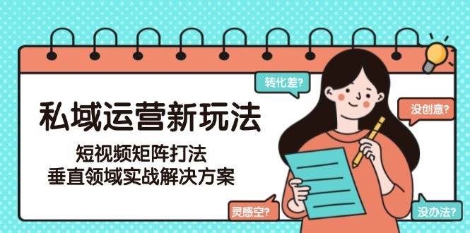 私域运营新玩法，短视频矩阵打法，垂直领域实战解决方案(更新6月)-佳腾网赚