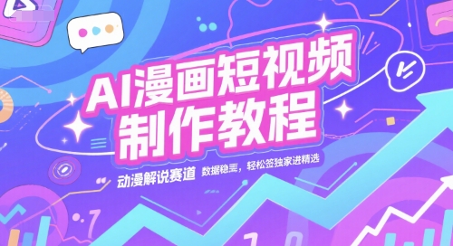 AI漫画短视频制作教程，动漫解说赛道，数据稳定且流量高，轻松签独家进精选-佳腾网赚