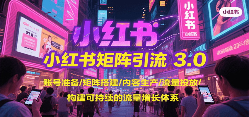 小红书矩阵引流3.0，账号准备/矩阵搭建/内容生产/流量投放/构建可持续的流量增长体系-佳腾网赚