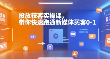 投放获客实操课，带你快速跑通新媒体买客0-1-佳腾网赚