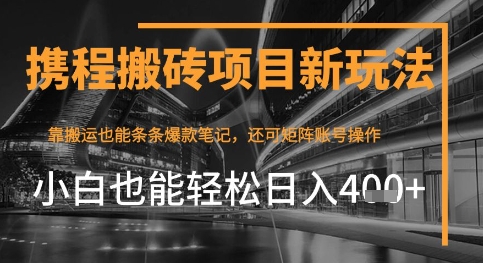 携程最新搬砖变现项目，靠搬运爆款笔记，小白也能日入4张+，后续还可实现矩阵收益-佳腾网赚